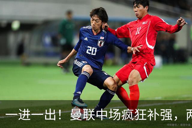 一进一出！曼联中场疯狂补强，两大门将转会计划接连生变