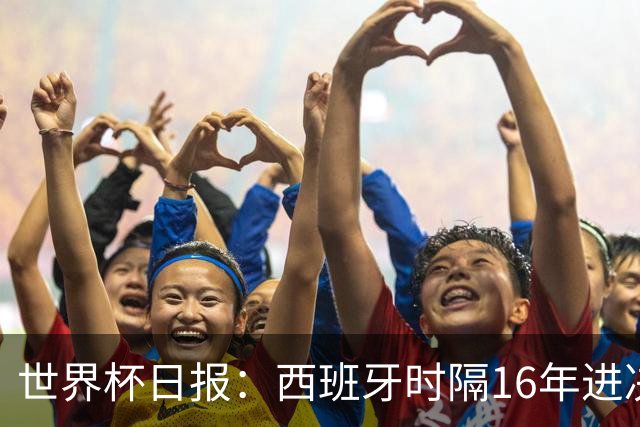 世界杯日报：西班牙时隔16年进决赛 因凡蒂诺指控被正式提交