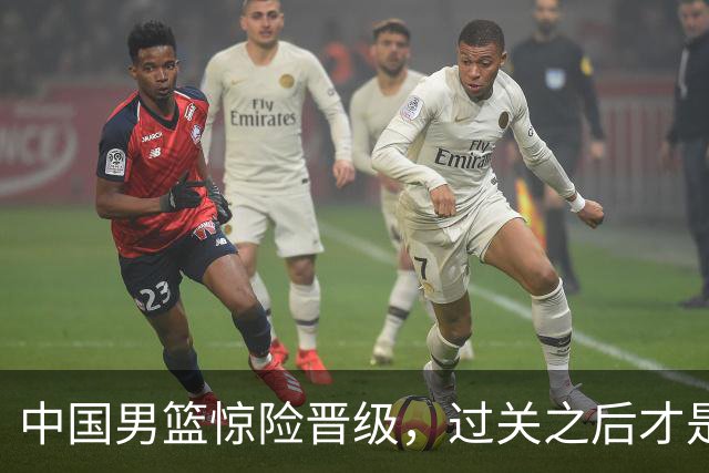 中国男篮惊险晋级，过关之后才是真正考验