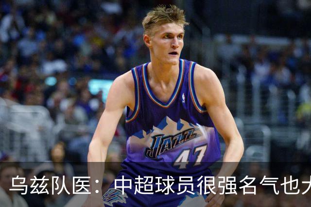 乌兹队医：中超球员很强名气也大；不解卡帅为何在意大利不受认可