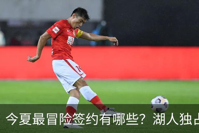 今夏最冒险签约有哪些？湖人独占三席吹杨顶薪离谱