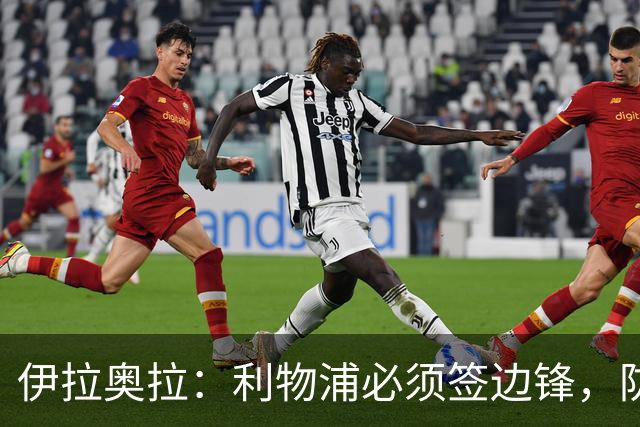 伊拉奥拉：利物浦必须签边锋，防线三将长期缺阵已告急