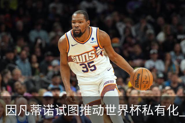 因凡蒂诺试图推动世界杯私有化 利益团体涉及特朗普家族