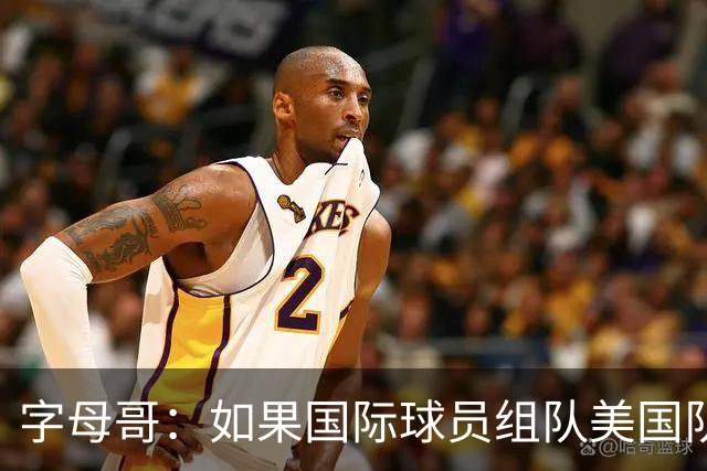 字母哥：如果国际球员组队美国队打不过我们 绝对打不过