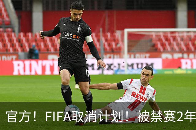 官方！FIFA取消计划！被禁赛2年后即日解禁！可踢英超！