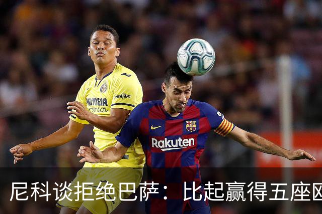尼科谈拒绝巴萨：比起赢得五座欧冠或两次联赛冠军，我更愿留毕巴