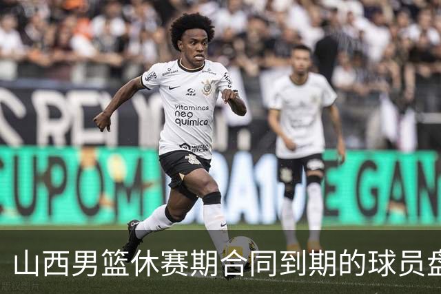 山西男篮休赛期合同到期的球员盘点，于米提韩霈瑜领衔
