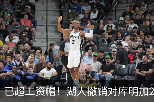 已超工资帽！湖人撤销对库明加2年2000万报价 只能先签后换