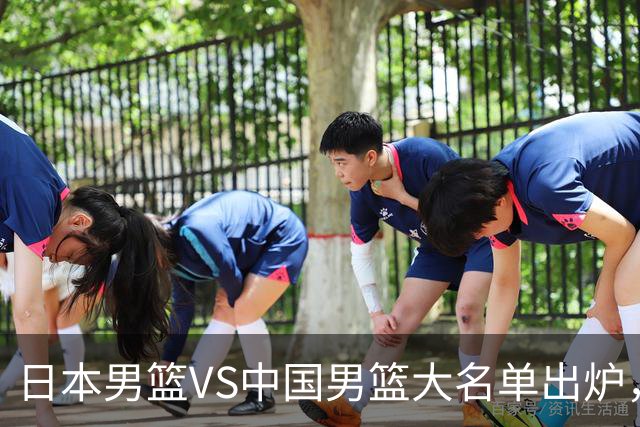 日本男篮VS中国男篮大名单出炉，渡边雄太放下狠话，杨瀚森要证明自己