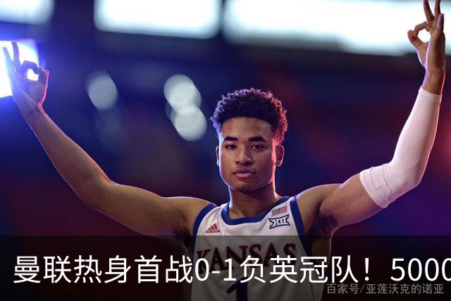 曼联热身首战0-1负英冠队！5000万铁腰首秀，卡里克使用计划曝光