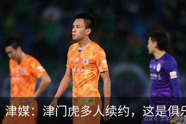 津媒：津门虎多人续约，这是俱乐部和全队上下同心同行的坚定选择