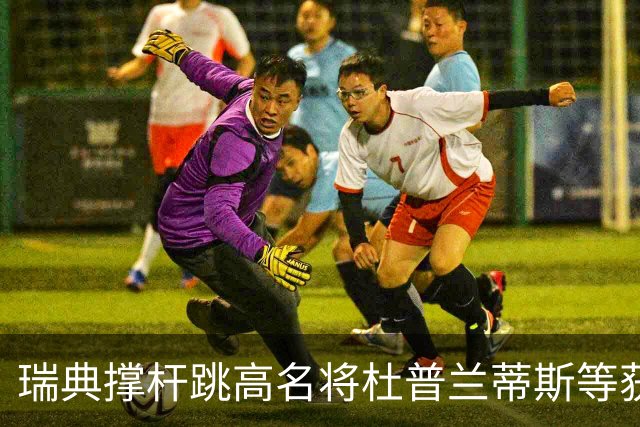 瑞典撑杆跳高名将杜普兰蒂斯等获国际公平竞赛奖