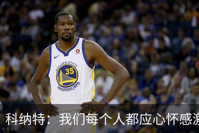 科纳特：我们每个人都应心怀感激，用场上的表现感谢教练
