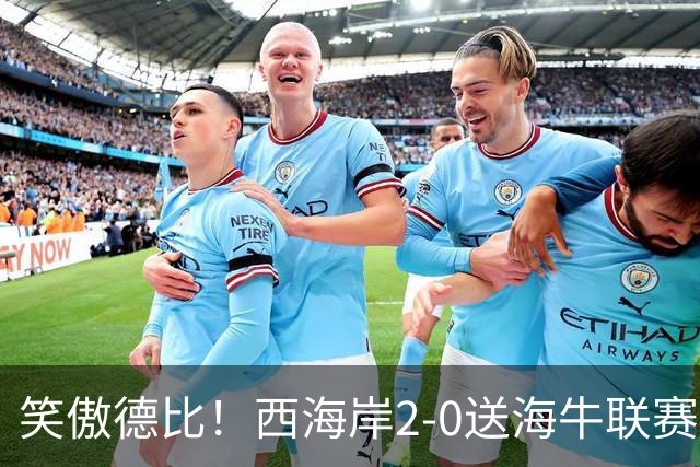 笑傲德比！西海岸2-0送海牛联赛4连败 彭欣力建功西海岸暂升第二