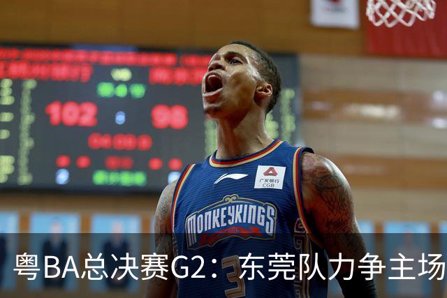 粤BA总决赛G2：东莞队力争主场冲冠，深圳队打响绝境之战