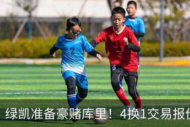 绿凯准备豪赌库里！4换1交易报价曝光，勇士被致电后仍态度明确