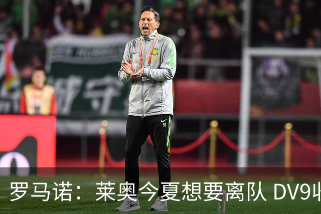 罗马诺：莱奥今夏想要离队 DV9收到贝西克塔斯报价但仍在等豪门