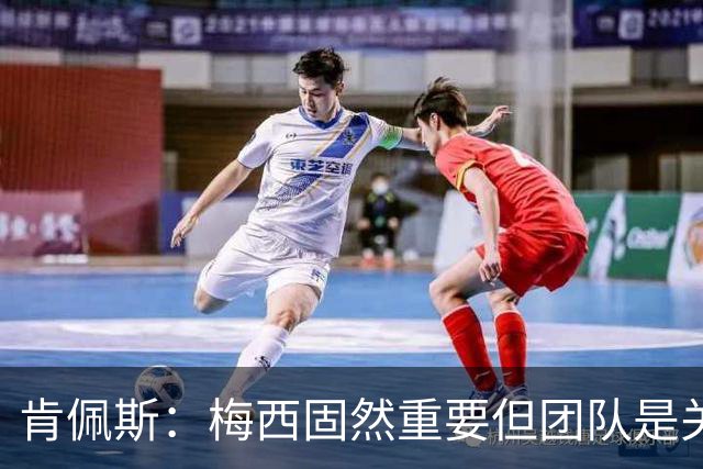 肯佩斯：梅西固然重要但团队是关键 梅西的真正价值在于激励队友