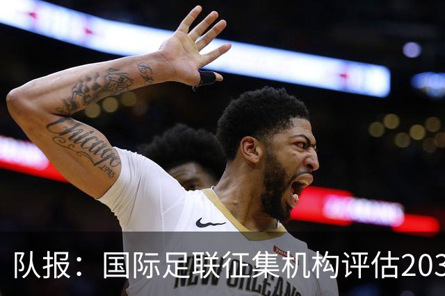 队报：国际足联征集机构评估2030世界杯扩军至64队的方案