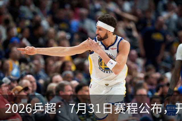 2026乒超：7月31日赛程公布，开启积分循环赛，常规赛即将落幕
