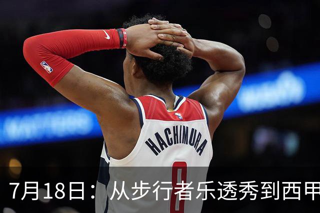7月18日：从步行者乐透秀到西甲过客，杜阿尔特还没认输