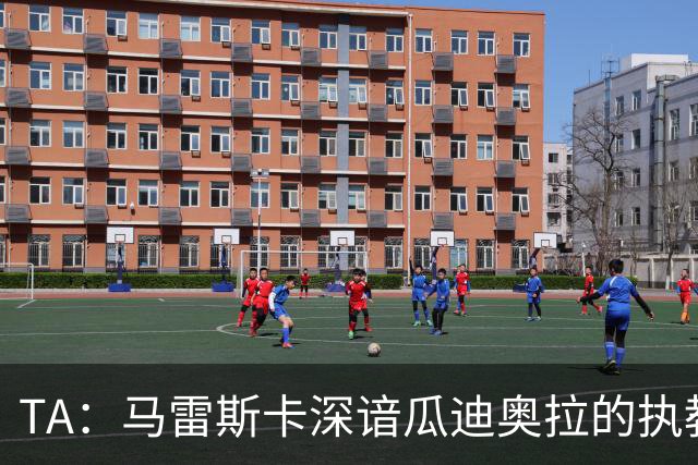 TA：马雷斯卡深谙瓜迪奥拉的执教风格 他能帮助提升定位球威胁