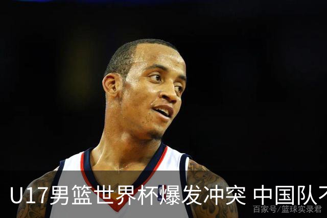 U17男篮世界杯爆发冲突 中国队不敌立陶宛淘汰赛战法国