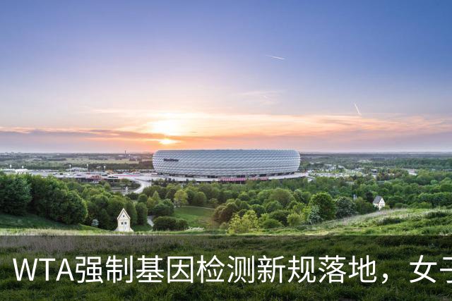 WTA强制基因检测新规落地，女子网坛公平性引各方博弈
